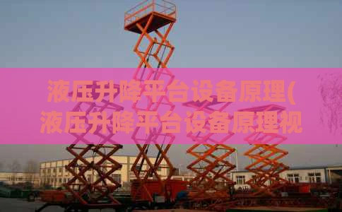 液压升降平台设备原理(液压升降平台设备原理视频)