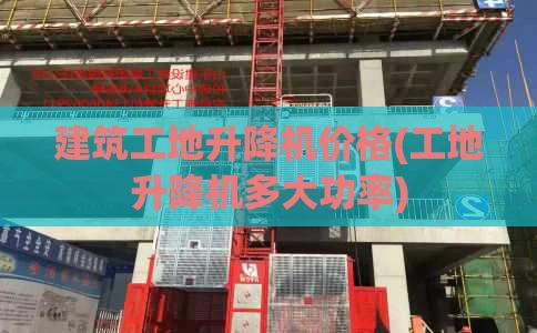 建筑工地升降机价格(工地升降机多大功率)