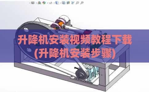 升降机安装视频教程下载(升降机安装步骤)