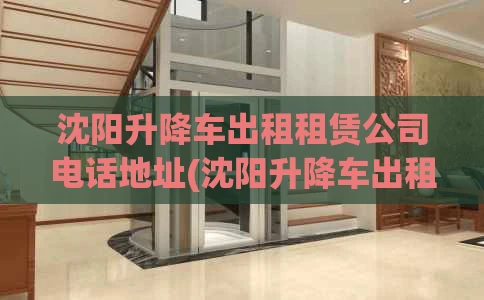 沈阳升降车出租租赁公司电话地址(沈阳升降车出租,高空作业车出租,云梯车出租)