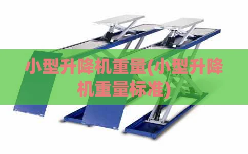 小型升降机重量(小型升降机重量标准)