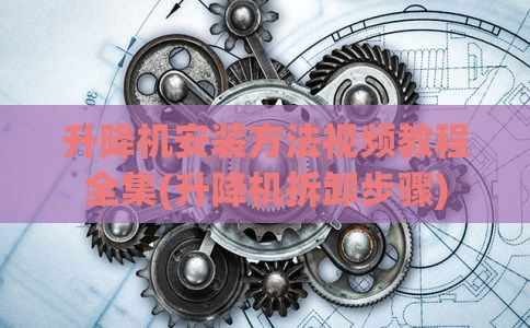 升降机安装方法视频教程全集(升降机拆卸步骤)
