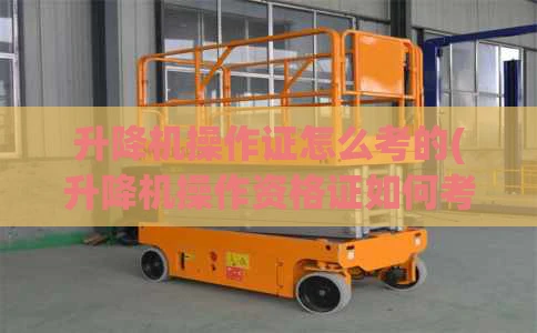 升降机操作证怎么考的(升降机操作资格证如何考)