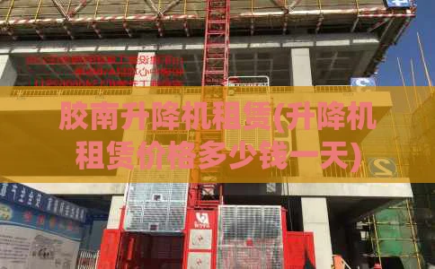 胶南升降机租赁(升降机租赁价格多少钱一天)