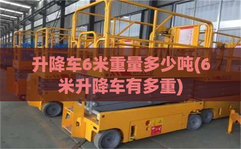 升降车6米重量多少吨(6米升降车有多重)