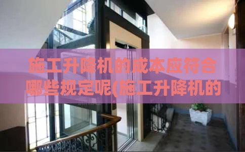 施工升降机的成本应符合哪些规定呢(施工升降机的基础要求)
