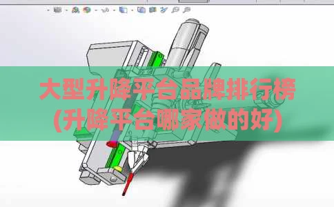大型升降平台品牌排行榜(升降平台哪家做的好)
