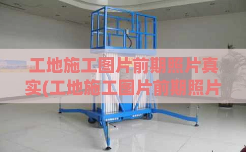 工地施工图片前期照片真实(工地施工图片前期照片真实高清)