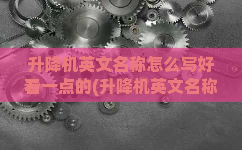 升降机英文名称怎么写好看一点的(升降机英文名称怎么写好看一点的图片)