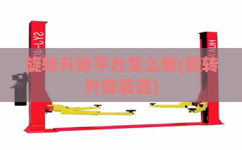 旋转升降平台怎么做(旋转升降装置)
